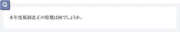 本年度税制改正の特徴は何でしょうか。