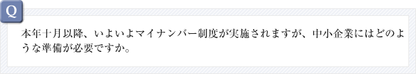 本年十月以降、いよいよマイナンバー制度が実施されますが、中小企業にはどのような準備が必要ですか。