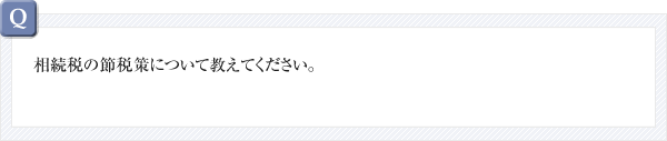 相続税の節税策について教えてください。