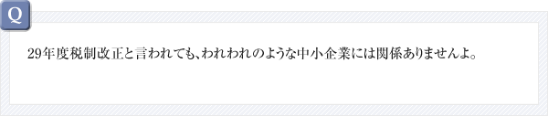 29年度税制改正と言われても、われわれのような中小企業には関係ありませんよ。