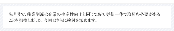 先月号で、残業削減は企業の生産性向上と同じであり、労使一体で取組む必要があることを指摘しました。今回はさらに検討を深めます。